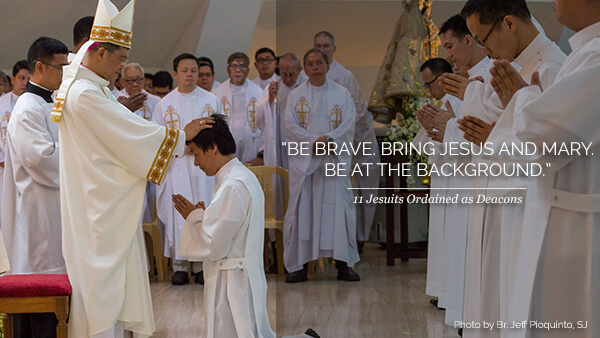 “Be brave. Bring Jesus and Mary. And lastly, be at the background.”  11 Jesuits ordained as deacons