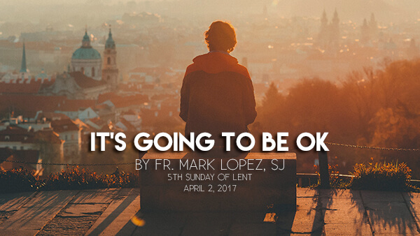 It’s Going To Be Ok (5th Sunday of Lent)