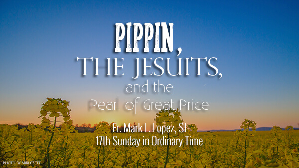 Pippin, the Jesuits, and the Pearl of Great Price (17th Sunday in Ordinary Time)